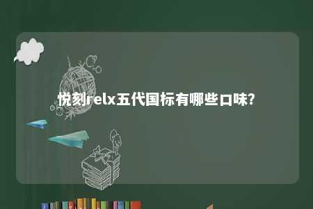悦刻relx五代国标有哪些口味？ 
